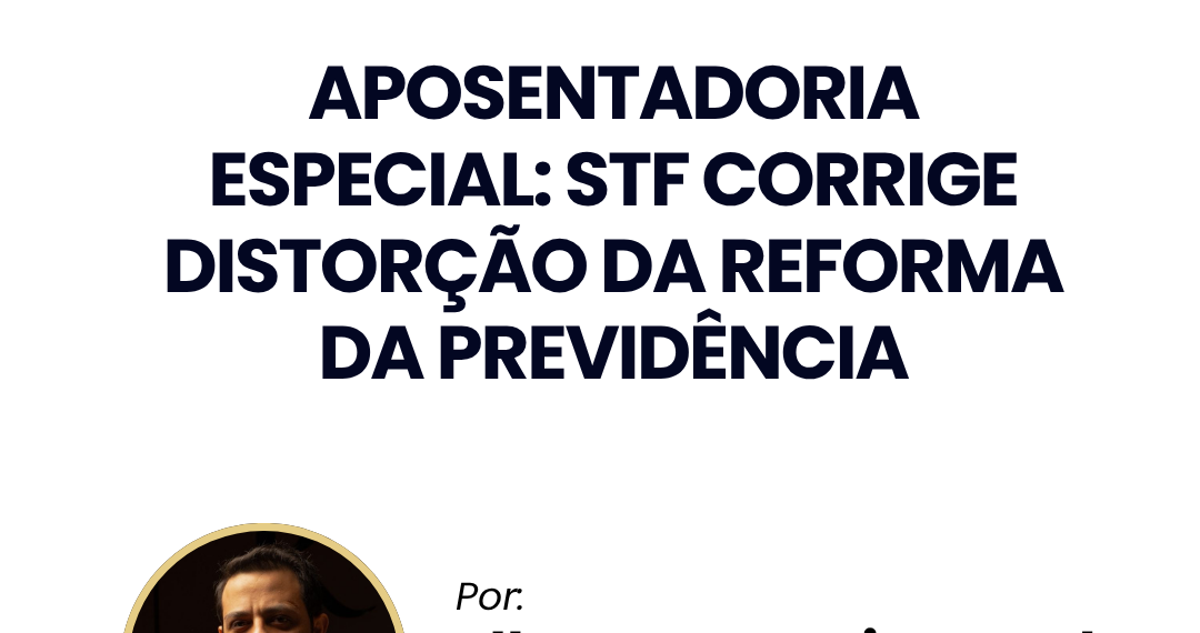 Aposentadoria especial: STF corrige distorção da Reforma da Previdência
