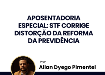 Aposentadoria especial: STF corrige distorção da Reforma da Previdência