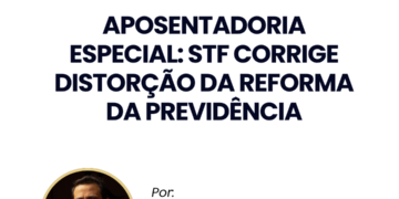 Aposentadoria especial: STF corrige distorção da Reforma da Previdência