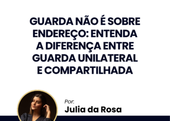 Guarda não é sobre endereço: entenda a diferença entre guarda unilateral e compartilhada